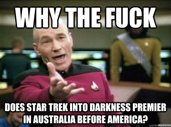 Why the fuck does star trek into darkness premier in australia before america?  Annoyed Picard HD