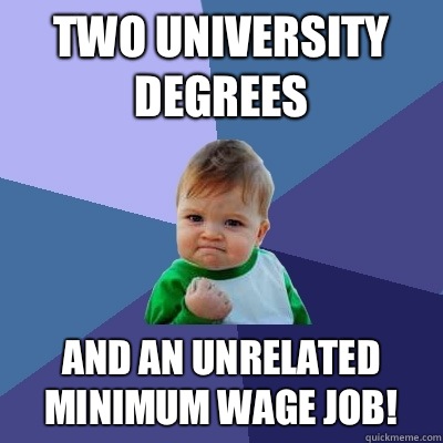 Two university degrees And an unrelated minimum wage job!  Success Kid