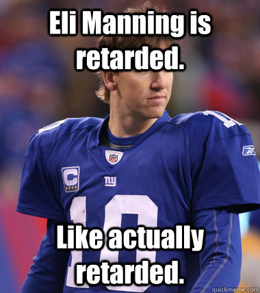 Eli Manning is retarded. Like actually retarded.  Eli Manning CHILL