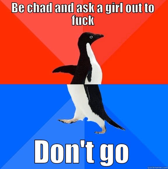 BE CHAD AND ASK A GIRL OUT TO FUCK DON'T GO Socially Awesome Awkward Penguin