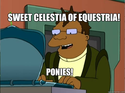 Sweet Celestia of Equestria!
 Ponies!  