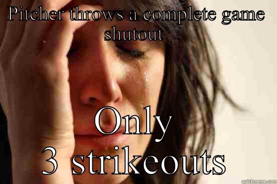 PITCHER THROWS A COMPLETE GAME SHUTOUT  ONLY 3 STRIKEOUTS First World Problems