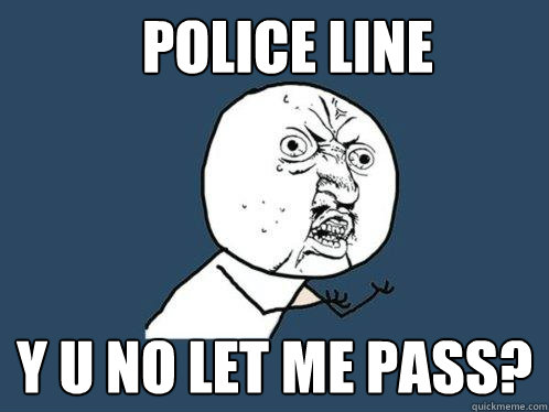 Police Line y u no let me pass?  Y U No