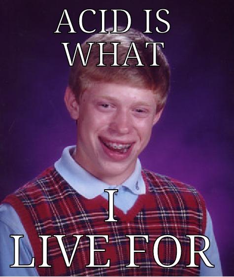 ACID IS WHAT  I LIVE FOR Bad Luck Brian