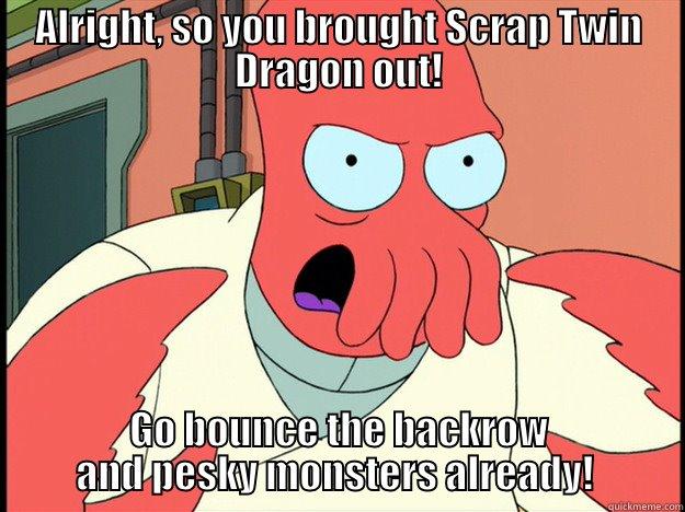 ALRIGHT, SO YOU BROUGHT SCRAP TWIN DRAGON OUT! GO BOUNCE THE BACKROW AND PESKY MONSTERS ALREADY!  Lunatic Zoidberg