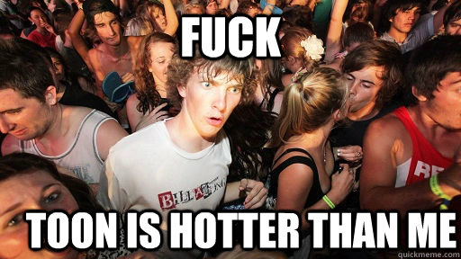 fuck Toon is hotter than me  Sudden Clarity Clarence