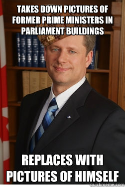 Takes down pictures of former prime ministers in parliament buildings replaces with pictures of himself  Scumbag harper