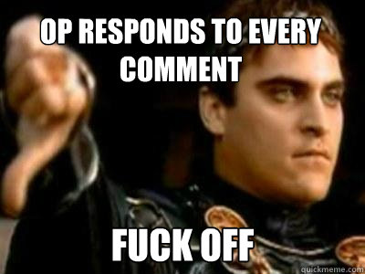 OP responds to every comment  fuck off  Downvoting Roman