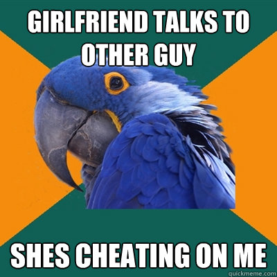 Girlfriend talks to other guy shes cheating on me  Paranoid Parrot