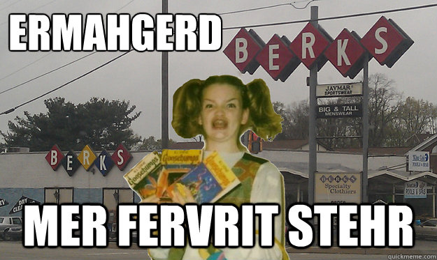 ermahgerd mer fervrit stehr - ermahgerd mer fervrit stehr  Moar Berks
