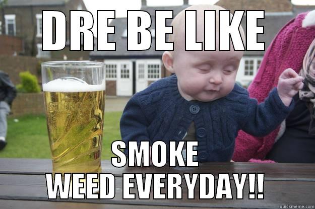 DRE BE LIKE SMOKE WEED EVERYDAY!! drunk baby