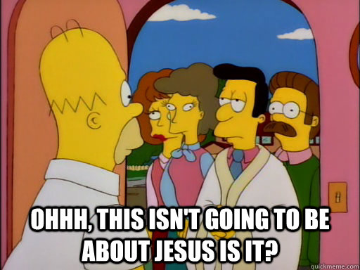 Ohhh, this isn't going to be about jesus is it? - homer jesus - quickmeme