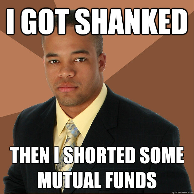 I got shanked then I shorted some mutual funds  Successful Black Man