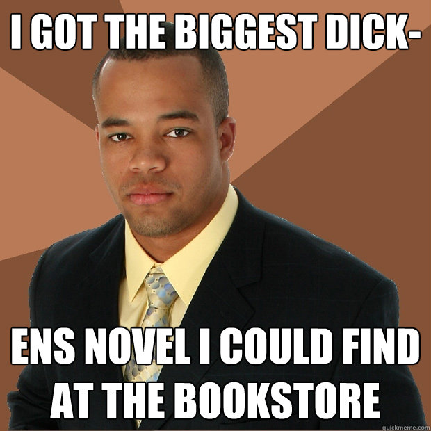 I got the biggest dick- ens novel I could find at the bookstore  Successful Black Man