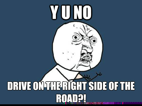 Y u no Drive on the right side of the road?!  Y U No
