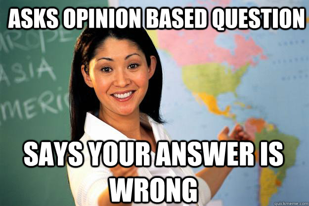 Asks opinion based question says your answer is wrong  Unhelpful High School Teacher