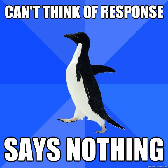 can't think of response says nothing  Socially Awkward Penguin