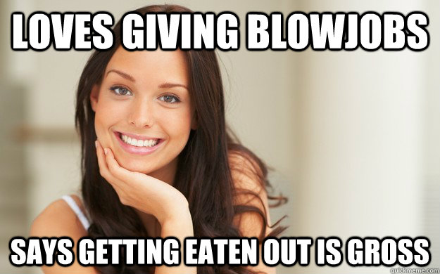 Loves giving blowjobs Says getting eaten out is gross - Loves giving blowjobs Says getting eaten out is gross  Good Girl Gina