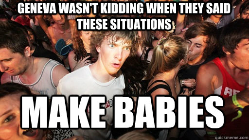Geneva wasn't kidding when they said these situations Make Babies  Sudden Clarity Clarence
