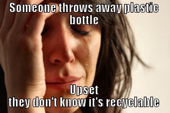 SOMEONE THROWS AWAY PLASTIC BOTTLE UPSET THEY DON'T KNOW IT'S RECYCLABLE First World Problems