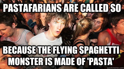 Pastafarians are called so Because the flying spaghetti monster is made of 'Pasta'  Sudden Clarity Clarence
