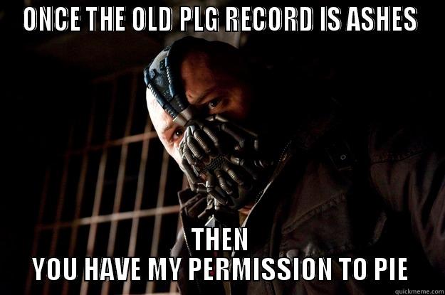 ONCE THE OLD PLG RECORD IS ASHES THEN YOU HAVE MY PERMISSION TO PIE Angry Bane