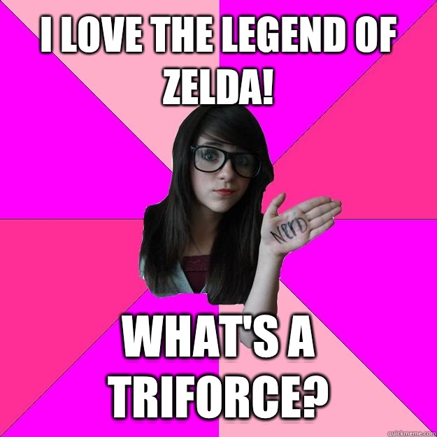 i love The legend of Zelda! What's a triforce?  Idiot Nerd Girl