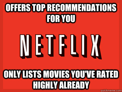 Offers top recommendations for you Only lists movies you've rated highly already  Scumbag Netflix