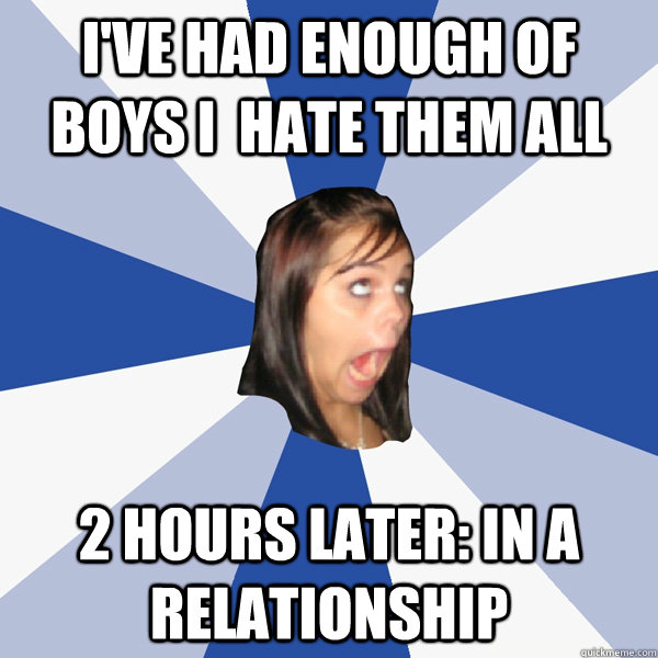 i've had enough of boys i  hate them all 2 hours later: In a relationship - i've had enough of boys i  hate them all 2 hours later: In a relationship  Annoying Facebook Girl