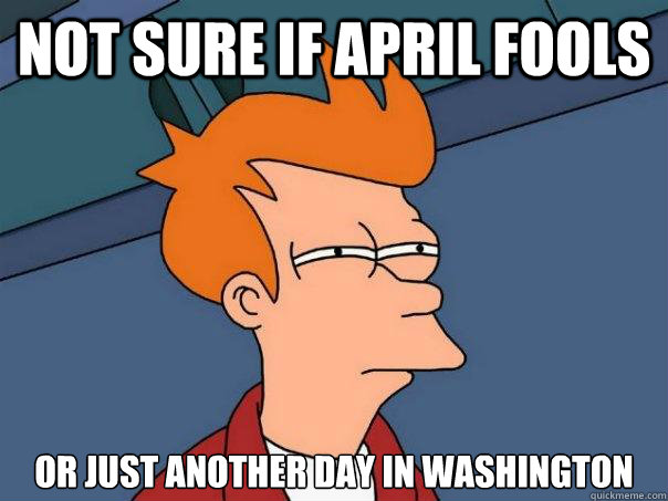 not sure if April fools or just another day in Washington  Futurama Fry