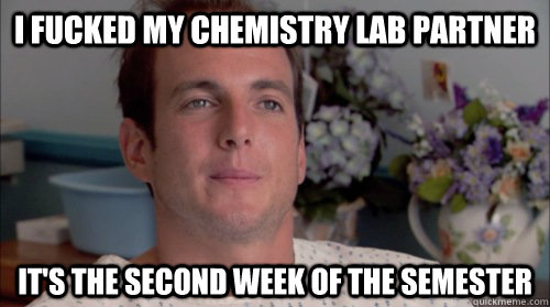 I fucked my chemistry lab partner It's the second week of the semester  Ive Made a Huge Mistake