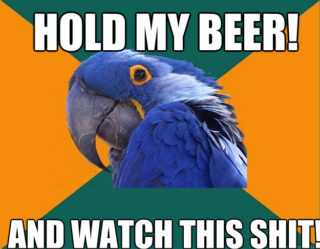Hold My Beer! And Watch This Shit!  Paranoid Parrot