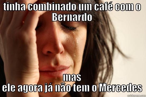 TINHA COMBINADO UM CAFÉ COM O BERNARDO MAS ELE AGORA JÁ NÃO TEM O MERCEDES First World Problems