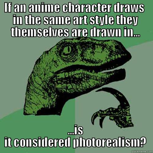 IF AN ANIME CHARACTER DRAWS  IN THE SAME ART STYLE THEY THEMSELVES ARE DRAWN IN... ...IS IT CONSIDERED PHOTOREALISM? Philosoraptor