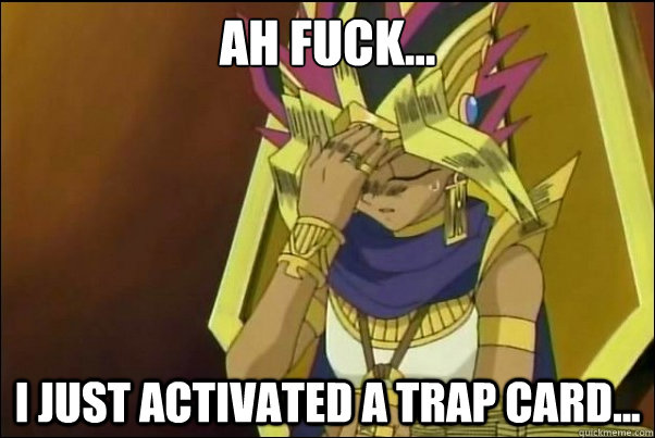 AH Fuck... I just activated a trap card...  