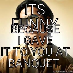 ITS FUNNY BECAUSE I GAVE IT TO YOU AT BANQUET  Mr Chow