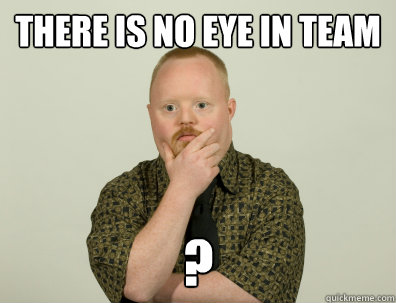 There is no eye in team ? - There is no eye in team ?  Philosoretard