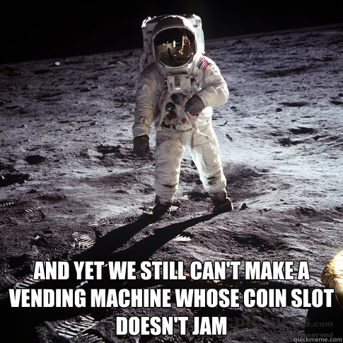  and yet we still can't make a vending machine whose coin slot doesn't jam  Buzz Aldrin