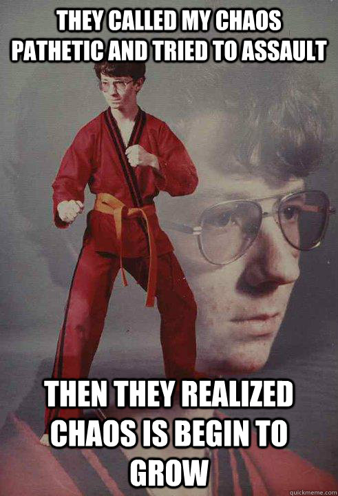 They called my Chaos pathetic and tried to assault Then they realized Chaos is begin to grow - They called my Chaos pathetic and tried to assault Then they realized Chaos is begin to grow  Karate Kyle