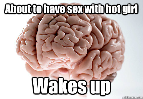 About to have sex with hot girl Wakes up  Scumbag Brain