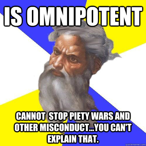 Is omnipotent  cannot  stop piety wars and other misconduct...you can't explain that.  Advice God