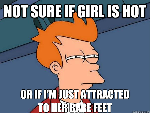 Not sure if girl is hot or if i'm just attracted 
to her bare feet - Not sure if girl is hot or if i'm just attracted 
to her bare feet  Futurama Fry