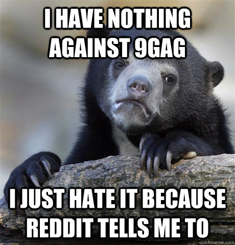 I have nothing against 9gag i just hate it because reddit tells me to  Confession Bear