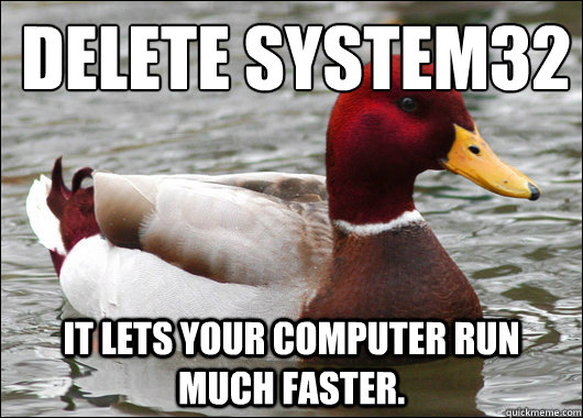 DELETE SYSTEM32
 It lets your computer run much faster.  Malicious Advice Mallard
