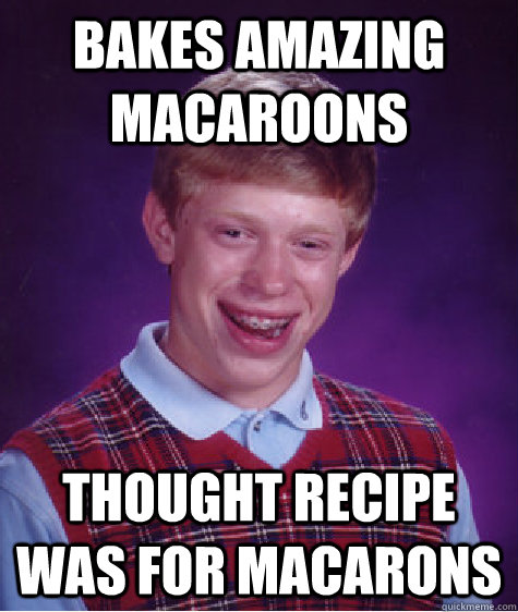 Bakes amazing macaroons Thought recipe was for macarons  Bad Luck Brian