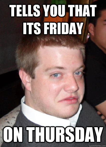 TELLS YOU THAT ITS FRIDAY ON THURSDAY - TELLS YOU THAT ITS FRIDAY ON THURSDAY  Evil Evan