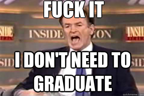 fuck it I don't need to graduate  Fuck It Bill OReilly