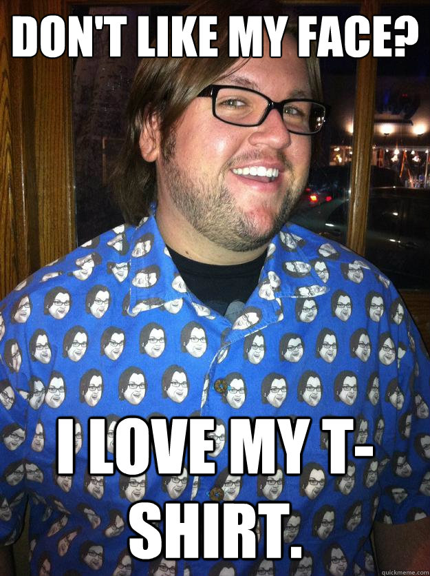 don't like my face? i love my t-shirt.  Happy Forever Alone