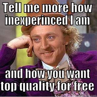 TELL ME MORE HOW INEXPERINCED I AM AND HOW YOU WANT TOP QUALITY FOR FREE Condescending Wonka