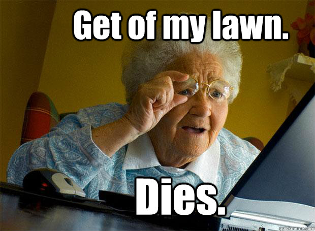 Get of my lawn. Dies.  Grandma finds the Internet